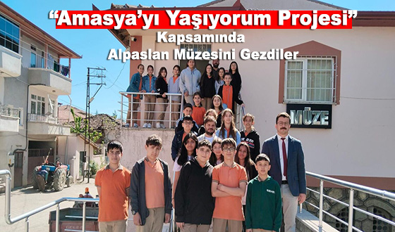 “Amasya’yı Yaşıyorum Projesi” Kapsamında Alpaslan Müzesini Gezdiler