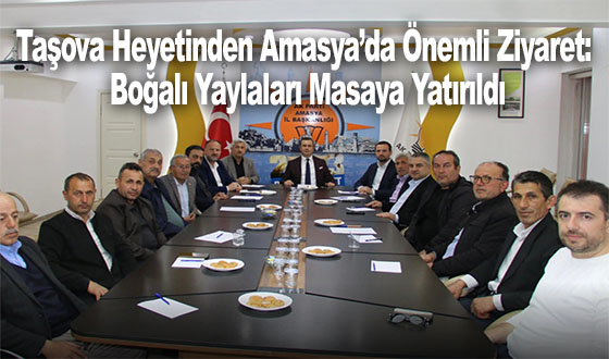 Taşova Heyetinden Amasya’da Önemli Ziyaret: Boğalı Yaylaları Masaya Yatırıldı