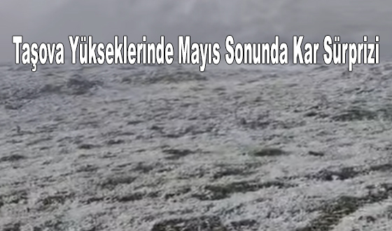 Taşova Yükseklerinde Mayıs Sonunda Kar Sürprizi