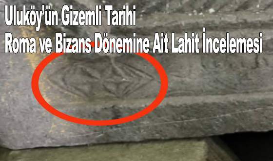 Uluköy’ün Gizemli Tarihi: Roma ve Bizans Dönemine Ait Lahit İncelemesi