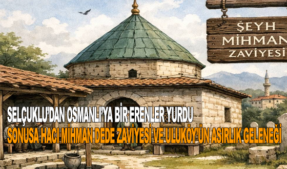 SELÇUKLU’DAN OSMANLI’YA BİR ERENLER YURDU: SONUSA HACI MİHMAN DEDE ZAVİYESİ VE ULUKÖY’ÜN ASIRLIK GELENEĞİ