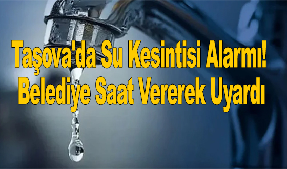 Taşova'da Su Kesintisi Alarmı! Belediye Saat Vererek Uyardı