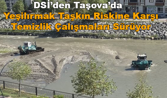 DSİ’den Taşova’da Yeşilırmak Taşkın Riskine Karşı Temizlik Çalışmaları Sürüyor