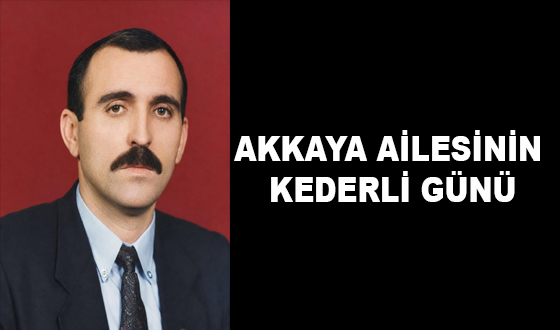 AKKAYA AİLESİNİN KEDERLİ GÜNÜ