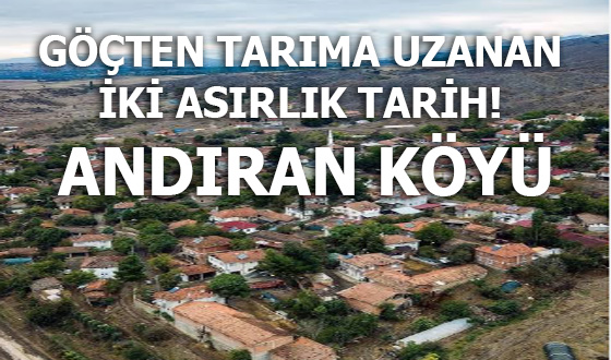 GÖÇTEN TARIMA UZANAN İKİ ASIRLIK TARİH! ANDIRAN KÖYÜ