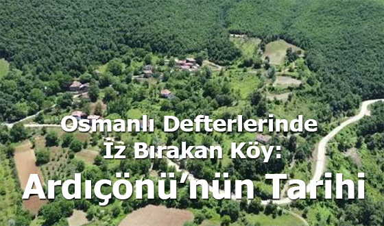 Osmanlı Defterlerinde İz Bırakan Köy: Ardıçönü’nün Tarihi