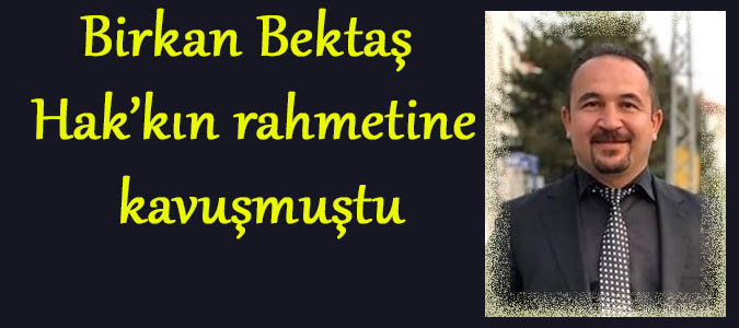 Birkan Bektaş  Hak'kın rahmetine kavuşmuştu