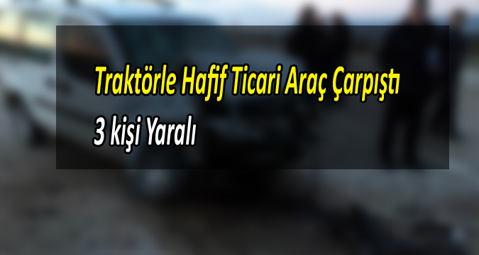 Arpaderesi mevkii Hafif Ticari Araç ile Traktör Kazası : 3 Yaralı