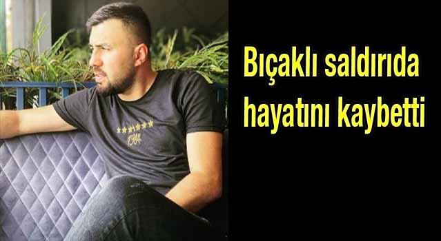 Bıçaklı saldırıda hayatını kaybetti