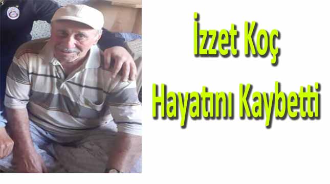 İZZET KOÇ HAYATINI KAYBETTİ