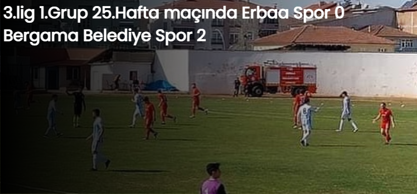 3.lig 1.Grup 25.Hafta  maçında  Erbaa Spor 0 Bergama Belediye Spor 2