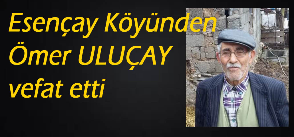 Esençay Köyünden Ömer ULUÇAY vefat etti