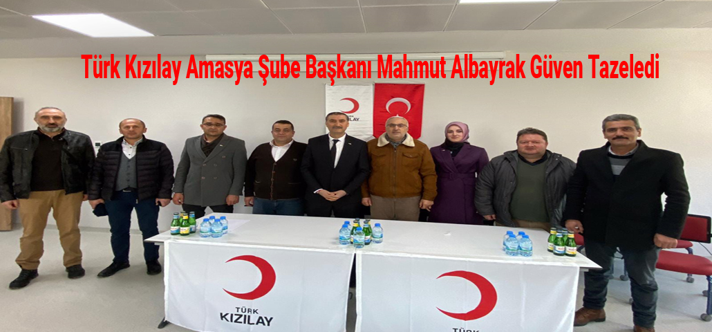 Türk Kızılay Amasya Şube Başkanı Mahmut Albayrak Güven Tazeledi