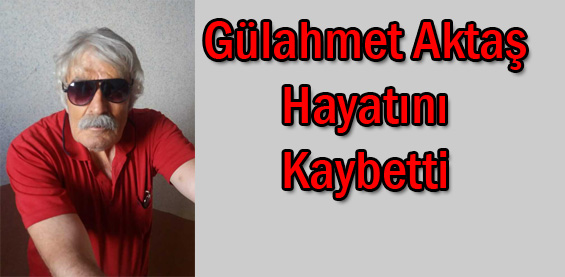 Gülahmet Aktaş Hayatını Kaybetti