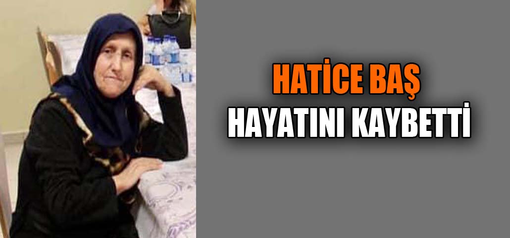 HATİCE BAŞ HAYATINI KAYBETTİ