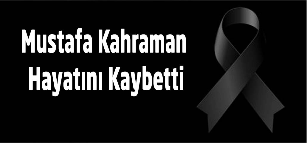 Mustafa Kahraman Hayatını Kaybetti