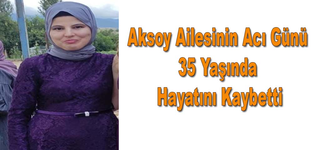 Aksoy Ailesinin Acı Günü 35 Yaşında Hayatını Kaybetti