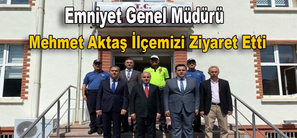 Emniyet Genel Müdürü Mehmet Aktaş İlçemizi Ziyaret Etti