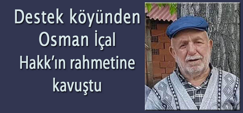 Destek Köyünden Osman İçal Hakk'ın rahmetine kavuştu.