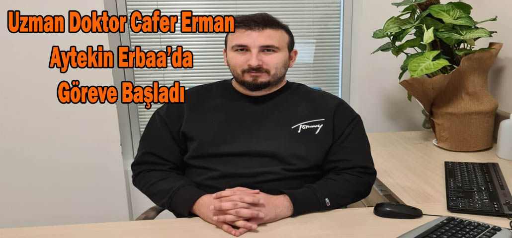 Uzman Doktor Cafer Erman Aytekin Erbaa’da Göreve Başladı