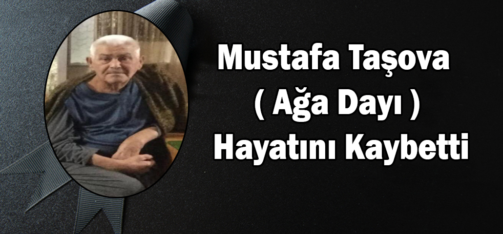 Mustafa Taşova ( Ağa Dayı ) Hayatını Kaybetti