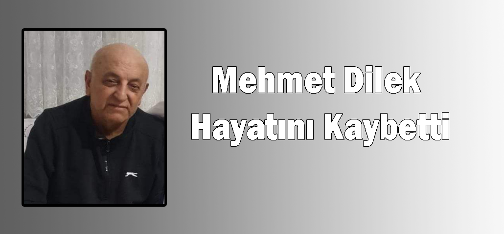 Mehmet Dilek Hayatını Kaybetti