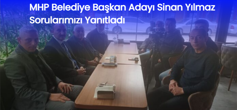 MHP Belediye Başkan Adayı Sinan Yılmaz Sorularımızı Yanıtladı
