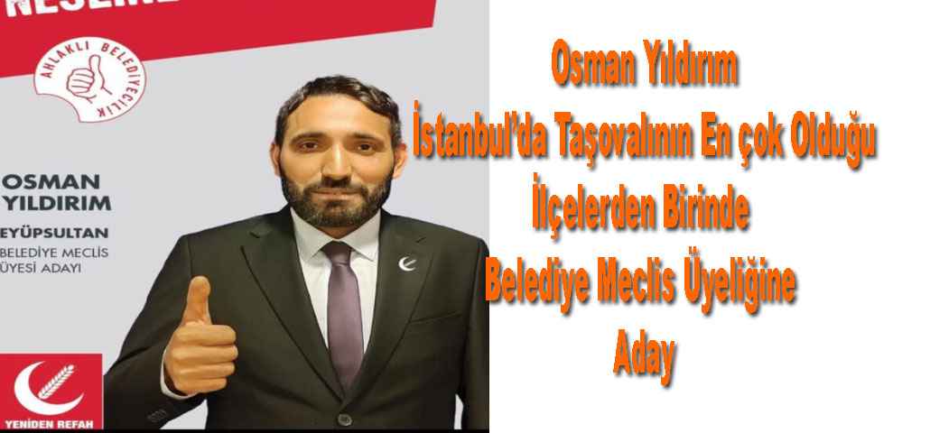 Osman Yıldırım İstanbul’da Taşovalının En çok Olduğu İlçelerden Birinde Belediye Meclis Üyeliğine Aday