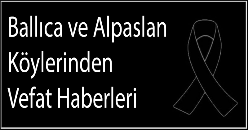 Ballıca ve Alpaslan Köylerinden Vefat Haberleri