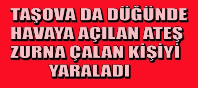 DÜĞÜNDE HAVAYA AÇILAN ATEŞ ZURNA ÇALAN KİŞİYİ YARALADI