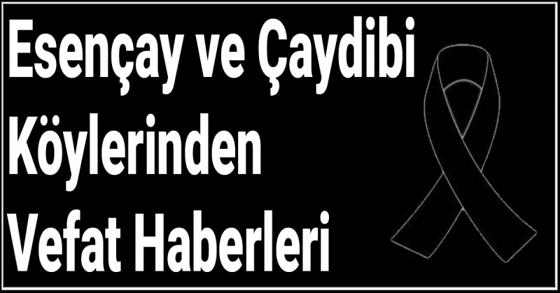 Esençay ve Çaydibi Köylerinden Vefat Haberleri