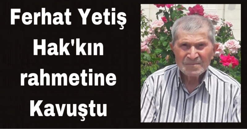 Ferhat Yetiş vefat etti