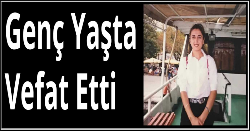 Genç Yaşta Vefat Etti