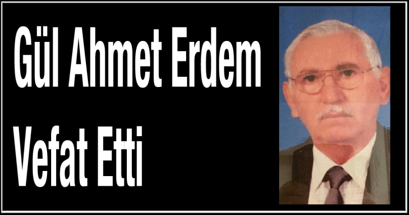 Gül Ahmet Erdem Vefat Etti