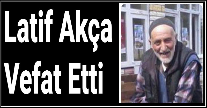 Latif Akça Vefat Etti