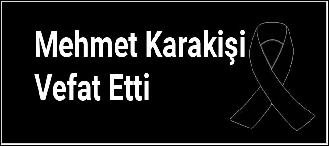 Mehmet Karakişi Vefat Etti