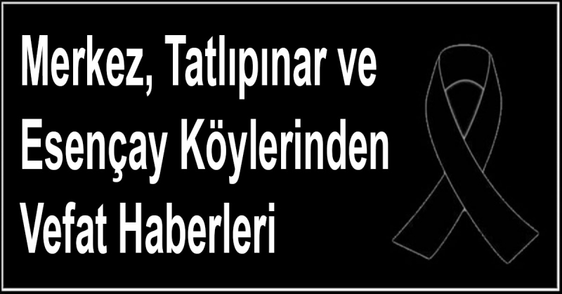 Merkez, Tatlıpınar ve Esençay Köylerinden Vefat Haberleri 