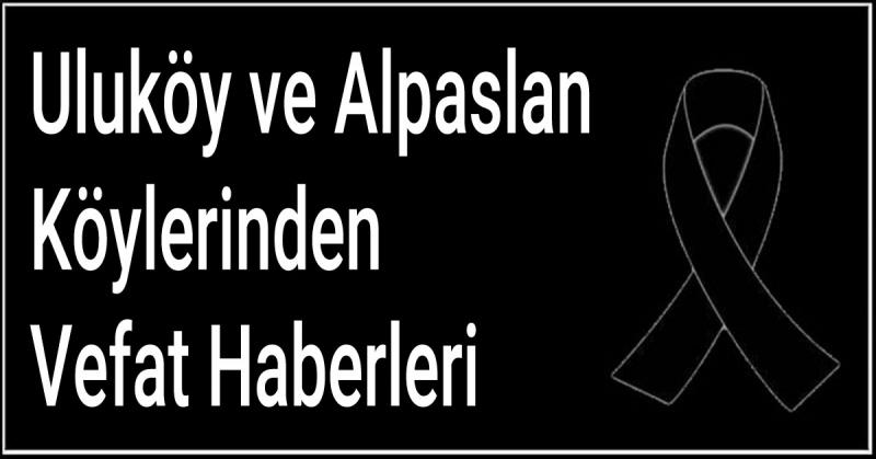 Uluköy ve Alpaslan Köylerinden Vefat Haberleri