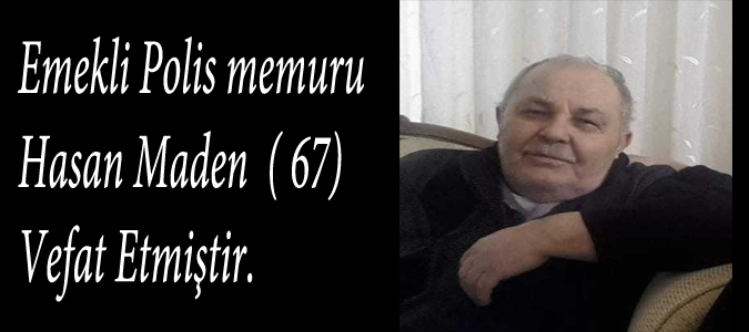 Vefat:Emekli Polis memuru Hasan Maden  ( 67) Vefat Etmiştir