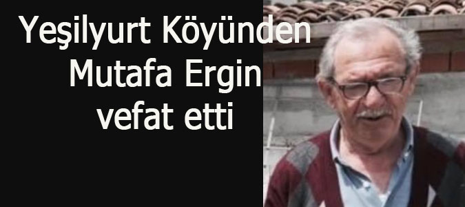 Yeşilyurt Köyünden Mustafa ERGiN vefat etti