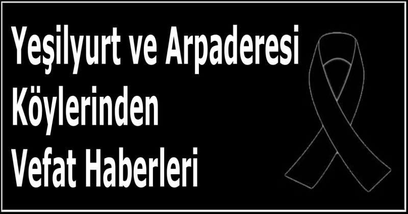 Yeşilyurt ve Arpaderesi Köylerinden Vefat Haberleri