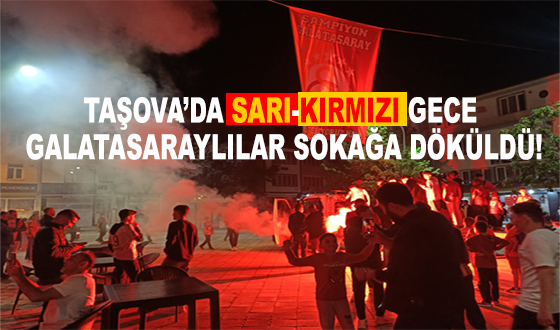 TAŞOVA’DA SARI-KIRMIZI GECE: GALATASARAYLILAR SOKAĞA DÖKÜLDÜ!