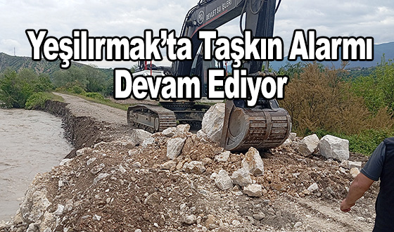 Yeşilırmak’ta Taşkın Alarmı Devam Ediyor 