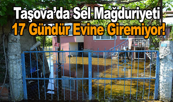 Taşova’da Sel Mağduriyeti: 17 Gündür Evine Giremiyor!