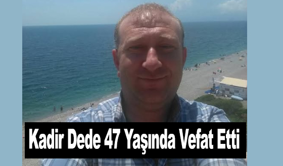 Kadir Dede 47 Yaşında Vefat Etti