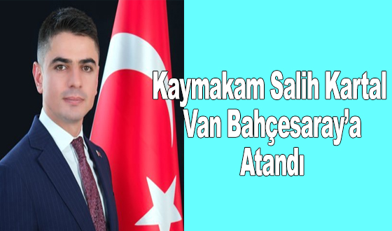 Kaymakam Salih Kartal Van Bahçesaray’a Atandı