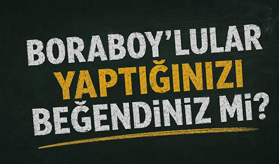 BORABOYLULAR YAPTIĞINIZI BEĞENDİNİZ Mİ? BU GURUR HEPİMİZİN!