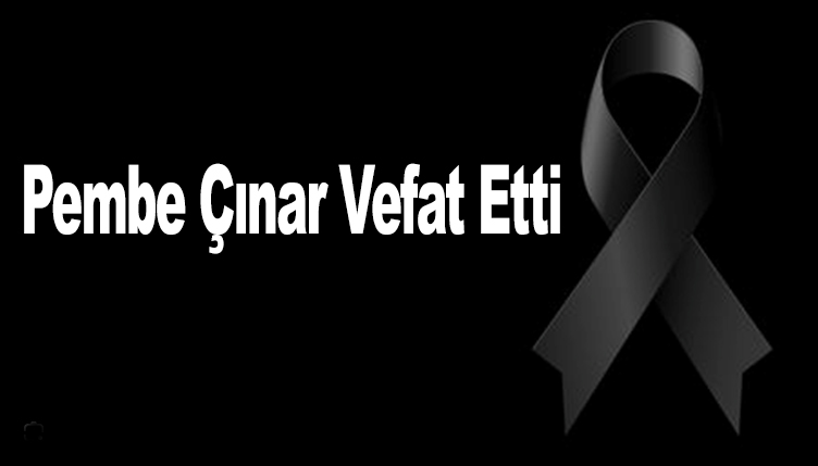 Pembe Çınar Vefat Etti