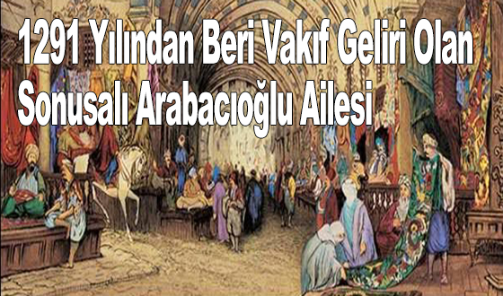 1291 Yılından Beri Vakıf geliri olan Sonusalı Arabacıoğlu Ailesi