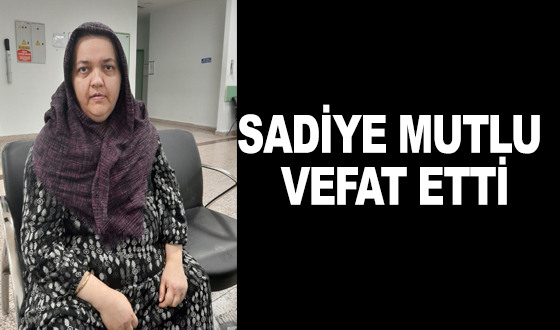 SADİYE MUTLU VEFAT ETTİ